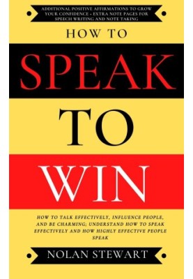 How to Speak to Win: How To Talk Effectively, Influence People, And Be Charming