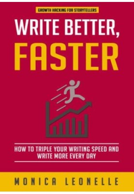Write Better, Faster: How To Triple Your Writing Speed and Write More Every Day