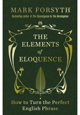 The Elements of Eloquence: How to Turn the Perfect English Phrase