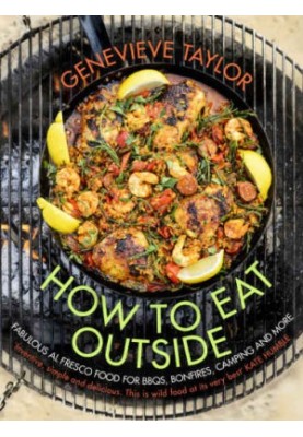 How To Eat Outside: Fabulous Al Fresco Food for BBQs, Bonfires, Camping and More