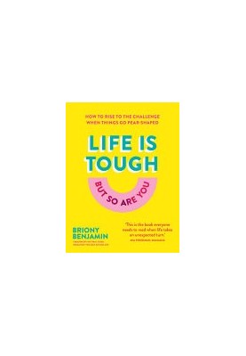 Life Is Tough (But So Are You): How to rise to the challenge when things go pear-shaped