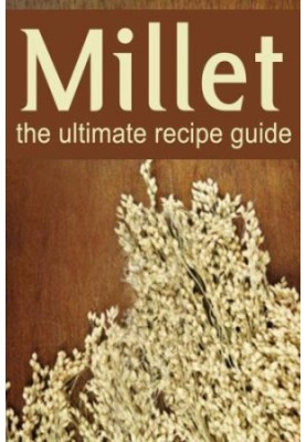 Millet: The Ultimate Recipe Guide - Over 30 Gluten Free Recipes