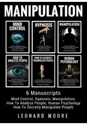 Manipulation: 6 Manuscripts: Mind Control, Hypnosis, Manipulation, How To Analyze People, How To Secretly Manipulate People, 