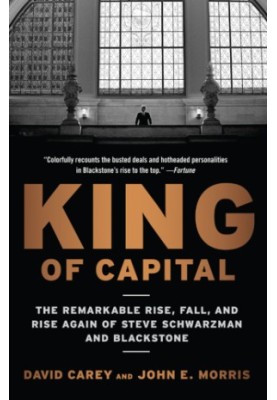 King of capital: the remarkable rise, fall, and rise again of steve schwarzman and blackstone