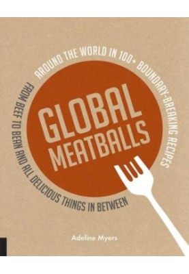 Global Meatballs: Around the World in Over 100 Boundary Breaking Recipes, From Beef to Bean and All Delicious Things in Betwe