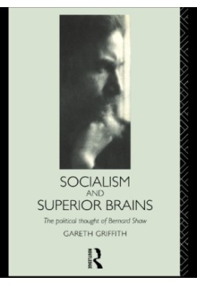 Socialism and Superior Brains The Political Thought of George Bernard Shaw