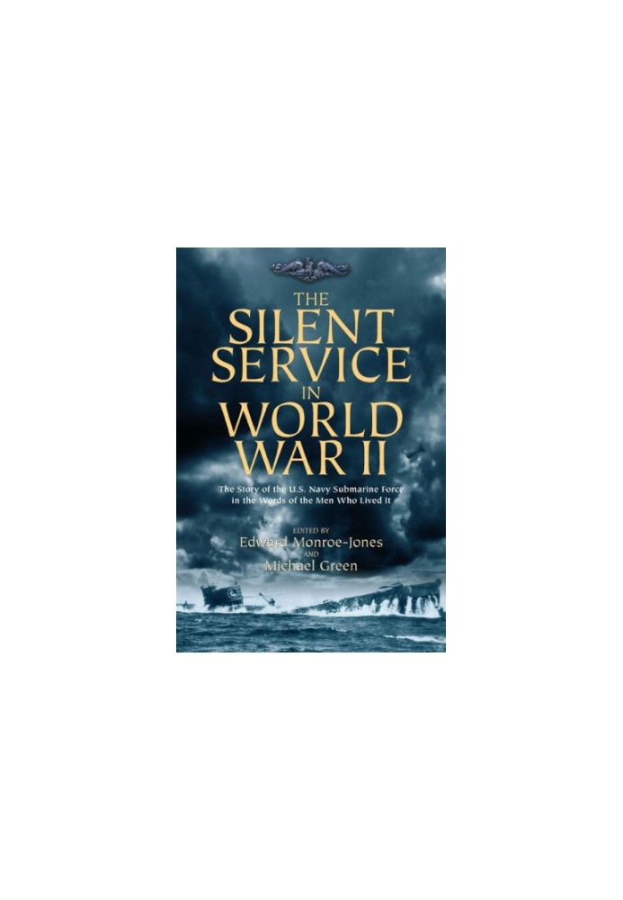 The silent service in World War II: the story of the U.S. Navy submarine force in the words of the men who lived it
