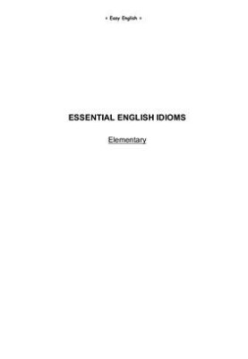 Easy English. Essential English Idioms Elementary + Intermediate + Advanced