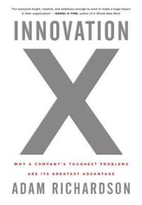 Innovation X: Why a Company's Toughest Problems Are Its Greatest Advantage