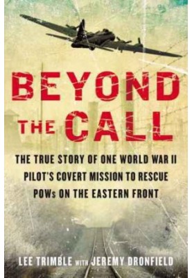 Beyond the call : the true story of one World War II pilot's covert mission to rescue POWs on the Eastern Front