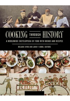 Cooking Through History: A Worldwide Encyclopedia of Food with Menus and Recipes