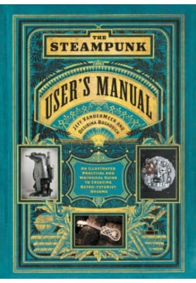 The Steampunk User’s Manual: An Illustrated Practical and Whimsical Guide to Creating Retro-Futurist Dreams
