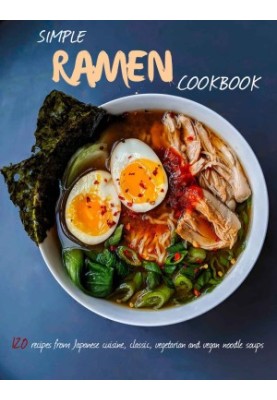 Simple Ramen Cookbook: 120 recipes from Japanese cuisine, classic, vegetarian and vegan noodle soups