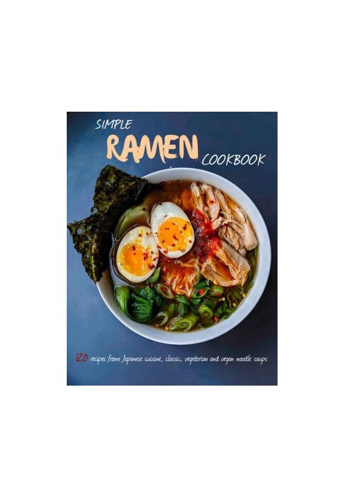 Simple Ramen Cookbook: 120 recipes from Japanese cuisine, classic, vegetarian and vegan noodle soups