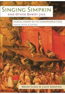 Singing Simpkin and Other Bawdy Jigs: Musical Comedy on the Shakespearean Stage: Scripts, Music and Context