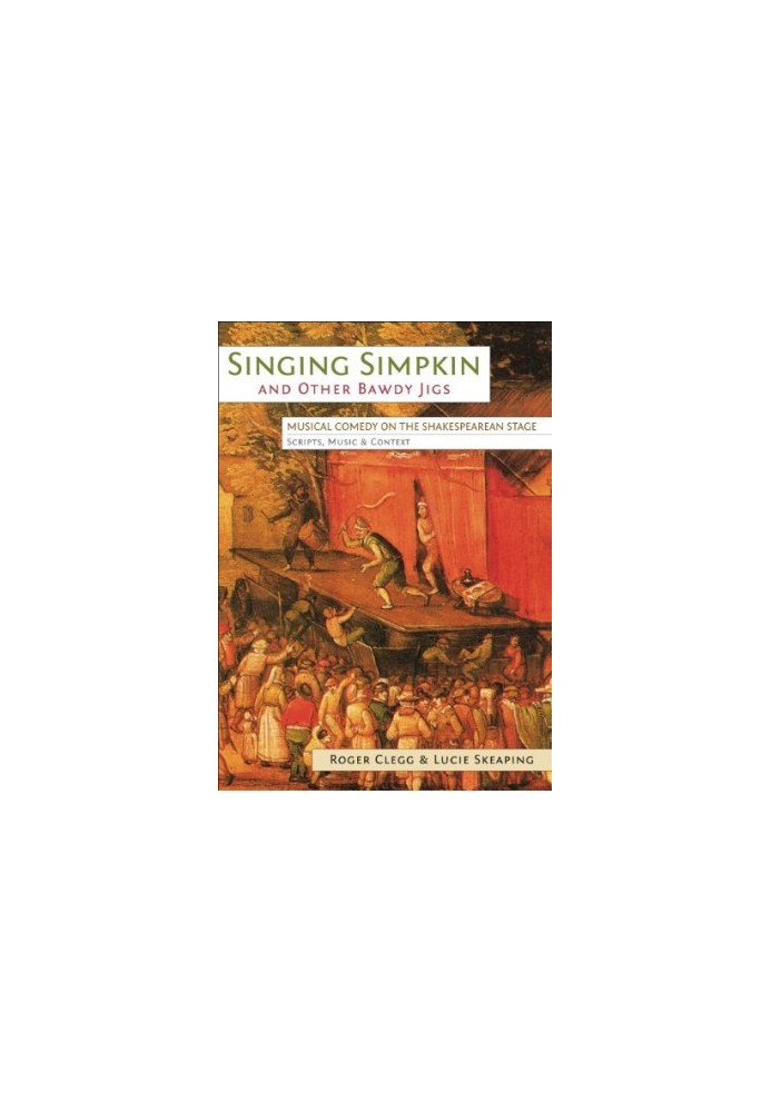 Singing Simpkin and Other Bawdy Jigs: Musical Comedy on the Shakespearean Stage: Scripts, Music and Context