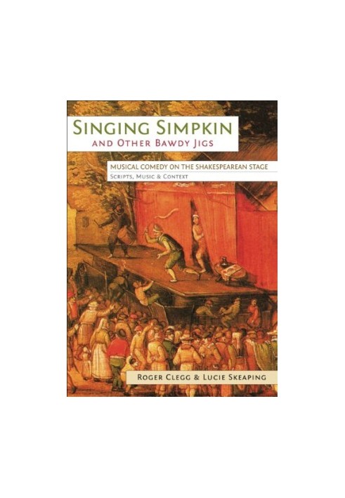 Singing Simpkin and Other Bawdy Jigs: Musical Comedy on the Shakespearean Stage: Scripts, Music and Context