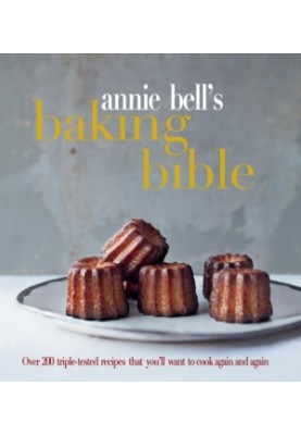 Annie Bell's Baking Bible: Over 200 triple-tested recipes that you'll want to cook again and again