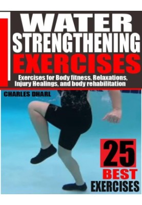 WATER STRENGTHENING EXERCISES: EXERCISES FOR BODY FITNESS, RELAXATIONS, INJURY HEALINGS, AND BODY REHABILITATION.
