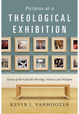 Pictures at a Theological Exhibition: Scenes of the Church's Worship, Witness and Wisdom