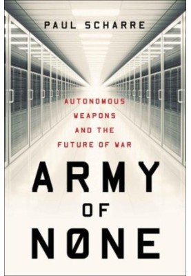 Army of None: Autonomous Weapons and the Future of War