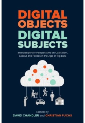 Digital Objects, Digital Subjects: Interdisciplinary Perspectives on Capitalism, Labour and Politics in the Age of Big Data
