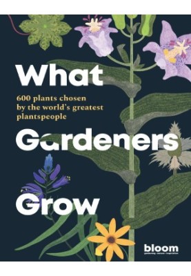 What Gardeners Grow : 600 Plants Chosen by the World's Greatest Plantspeople