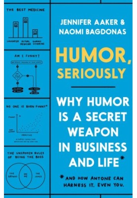 Humor, Seriously: Why Humor Is a Secret Weapon in Business and Life (And How Anyone Can Harness It. Even You.)