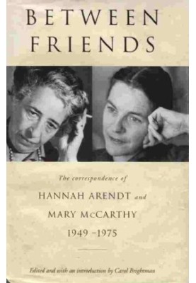 Between Friends: The Correspondence of Hannah Arendt and Mary McCarthy 1949-1975