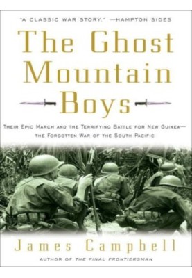 The Ghost Mountain Boys Their Epic March and the Terrifying Battle for New Guinea