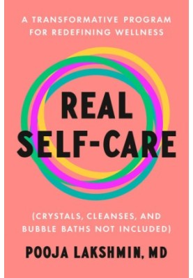 Real Self-Care : A Transformative Program for Redefining Wellness (Crystals, Cleanses, and Bubble Baths Not Included)