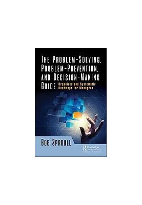 The Problem-Solving, Problem-Prevention, and Decision-Making Guide: Organized and Systematic Roadmaps for Managers