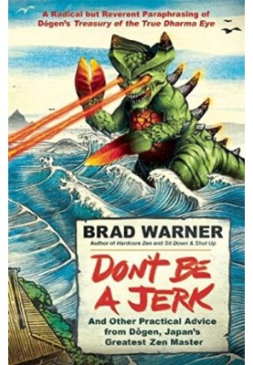 Don't be a jerk and other practical advice from Dogen, Japan's greatest Zen master : a radical but reverent paraphrasing of D