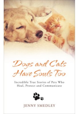 Dogs and cats have souls too: incredible true stories of pets who heal, protect and communicate