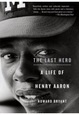 The Last Hero: A Life of Henry Aaron