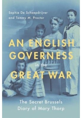 An English governess in the Great War : the secret Brussels diary of Mary Thorp