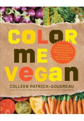 Color Me Vegan: Maximize Your Nutrient Intake and Optimize Your Health by Eating Antioxidant-Rich, Fiber-Packed, Col