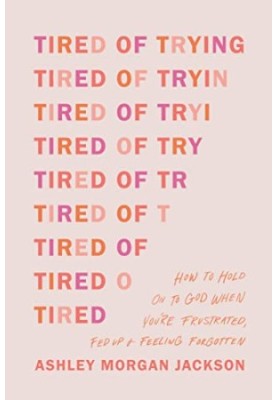 Tired of Trying: How to Hold On to God When You’re Frustrated, Fed Up, and Feeling Forgotten
