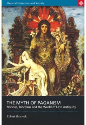 The myth of paganism : Nonnus, Dionysus and the world of late antiquity