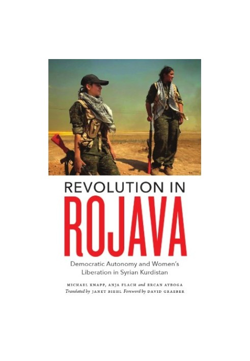 Revolution in Rojava: democratic autonomy and women's liberation in Syrian Kurdistan