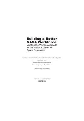 Building a Better NASA Workforce: Meeting the Workforce Needs for the National Vision for Space Exploration