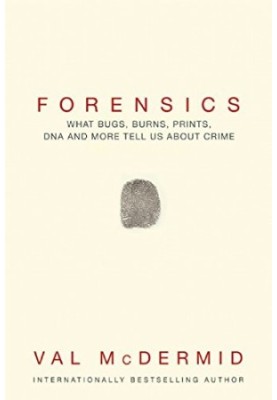 Forensics: What Bugs, Burns, Prints, DNA and More Tell Us About Crime