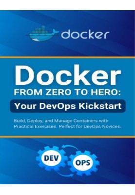 Docker from Zero to Hero: Your DevOps Kickstart: Build, Deploy, and Manage Containers with Practical Exercises. Perfect for D