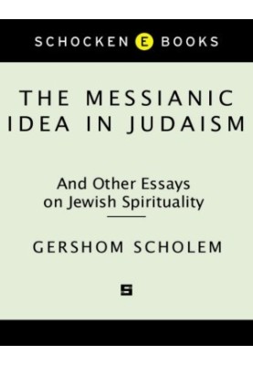 The Messianic Idea in Judaism And Other Essays on Jewish Spirituality