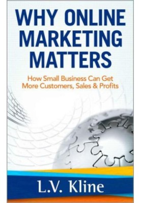 Why Online Marketing Matters: How Small Business Can Get More Customers, Sales & Profits