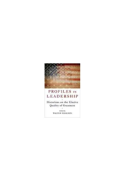 Profiles in leadership : historians on the elusive quality of greatness