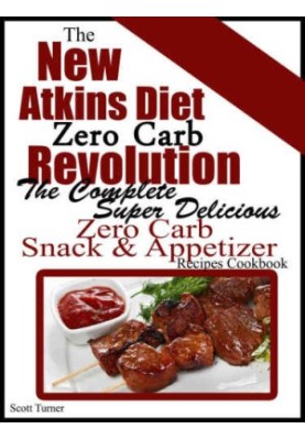 The New Atkins Diet Zero Carb Revolution: The Complete Super Delicious Zero Carb Snack & Appetizer Recipes Cookbook
