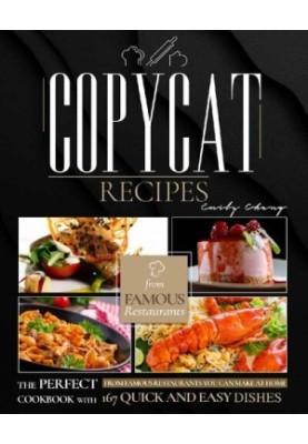 Copycat Recipes: The Perfect Cookbook with 167 Quick and Easy Dishes from Famous Restaurants You Can Make at Home