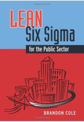 Lean-six sigma for the public sector : leveraging continuous process improvement to build better governments