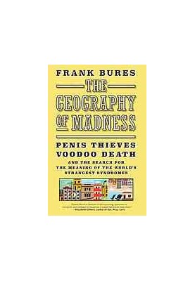 The geography of madness : penis thieves, voodoo death, and the search for the meaning of the world's strangest syndromes